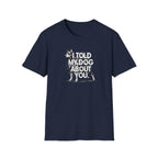 I Told My Dog About You T-shirt