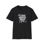 I Told My Dog About You T-shirt