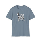 I Told My Dog About You T-shirt